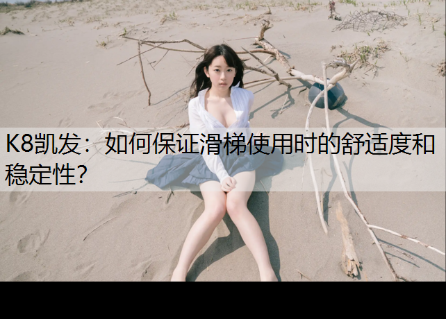 K8凯发：如何保证滑梯使用时的舒适度和稳定性？